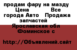 продам фару на мазду › Цена ­ 9 000 - Все города Авто » Продажа запчастей   . Ярославская обл.,Фоминское с.